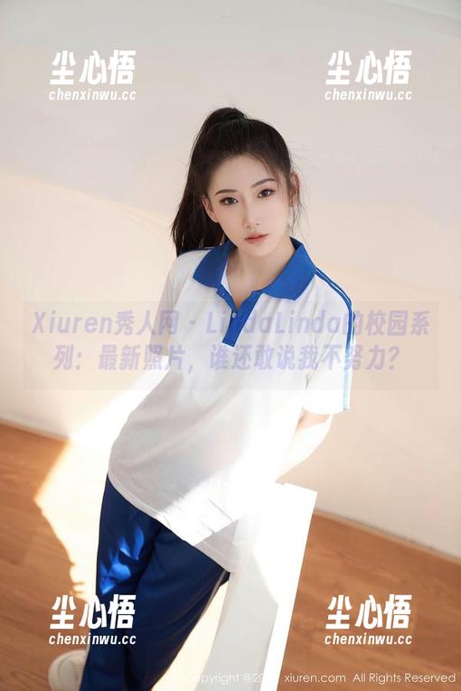 Xiuren秀人网 - LindaLinda的校园系列：最新照片，谁还敢说我不努力？