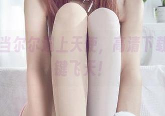 丽柜 – 当尔尔遇上天使，高清下载让你一键飞天！