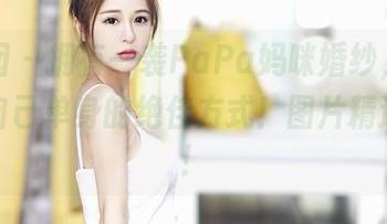 嗲囡囡 – 拥有一袭PaPa妈咪婚纱，就是炫耀自己单身的绝佳方式！图片精选来啦！
