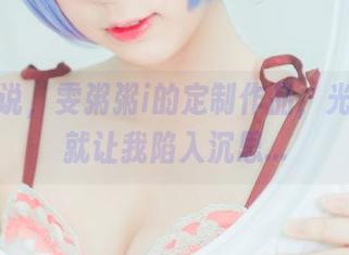 不得不说，雯粥粥i的定制作品，光是裸足就让我陷入沉思…